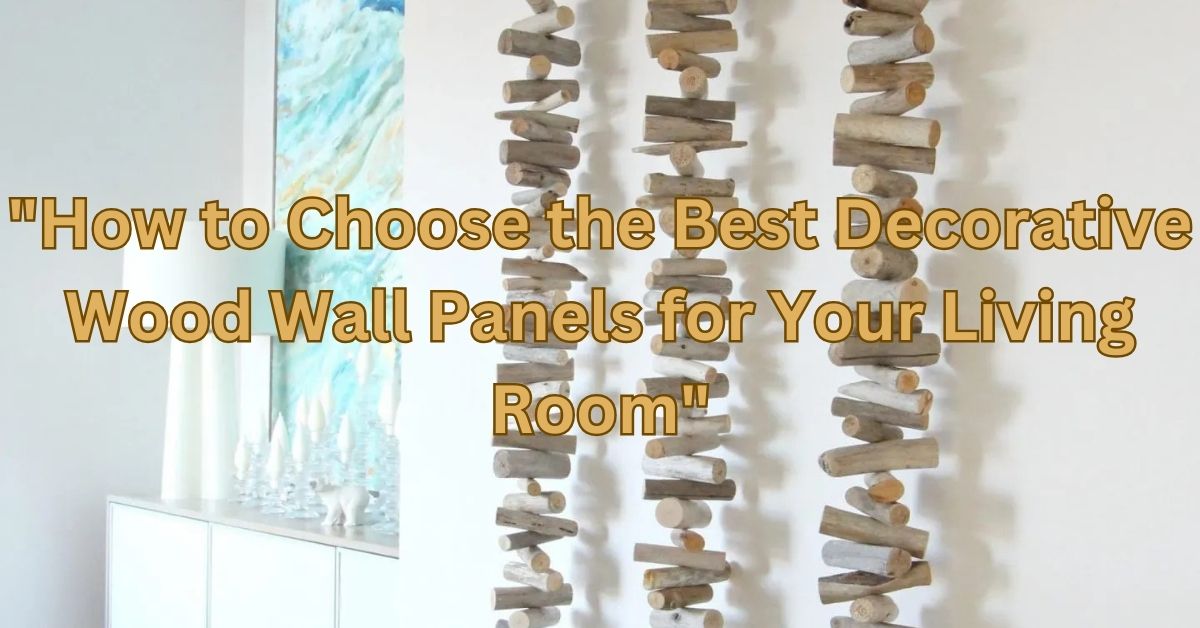 How to Choose the Best Decorative Wood Wall Panels for Your Living Room