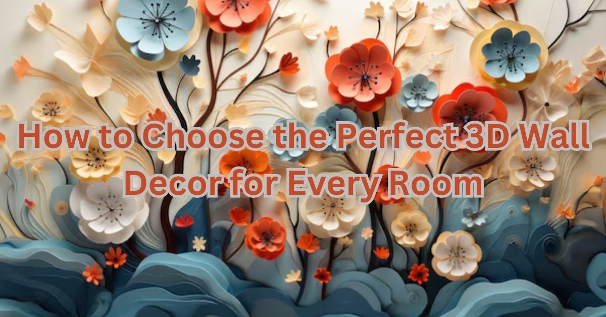 "How to Choose the Perfect 3D Wall Decor for Every Room"