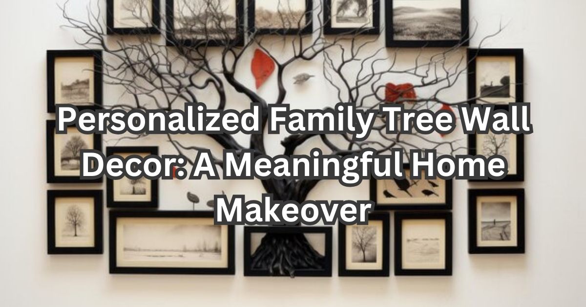 Personalized Family Tree Wall Decor: A Meaningful Home Makeover